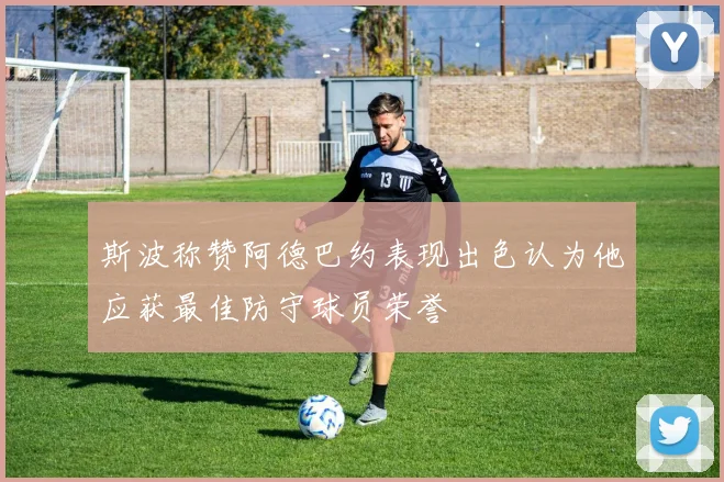 斯波称赞阿德巴约表现出色认为他应获最佳防守球员荣誉