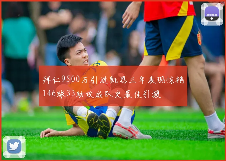 拜仁9500万引进凯恩三年表现惊艳146球33助攻成队史最佳引援