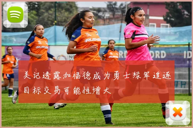 美记透露加福德成为勇士绿军追逐目标交易可能性增大