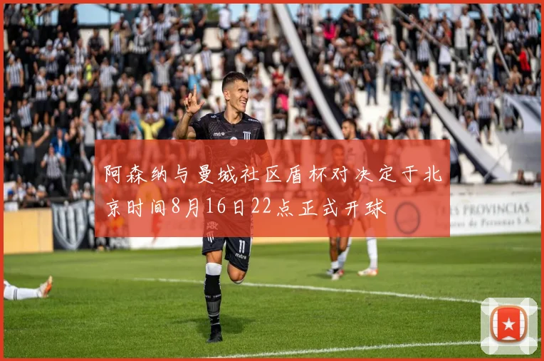 阿森纳与曼城社区盾杯对决定于北京时间8月16日22点正式开球