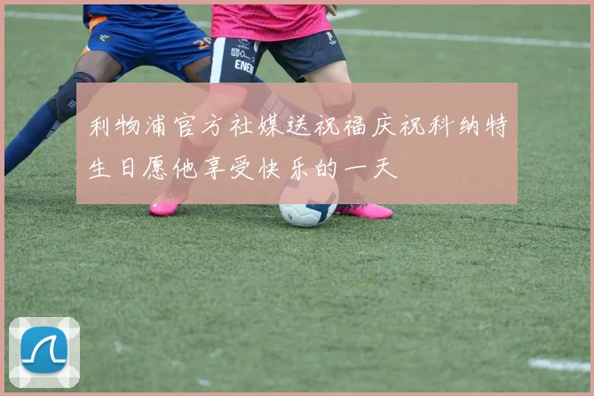 利物浦官方社媒送祝福庆祝科纳特生日愿他享受快乐的一天