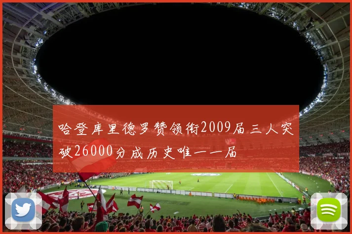哈登库里德罗赞领衔2009届三人突破26000分成历史唯一一届