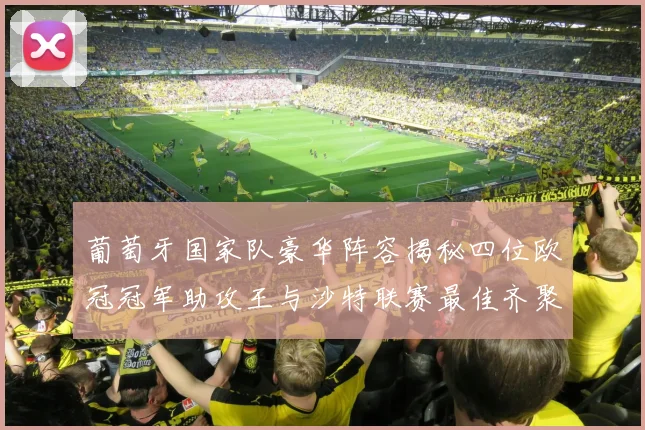 葡萄牙国家队豪华阵容揭秘四位欧冠冠军助攻王与沙特联赛最佳齐聚一堂