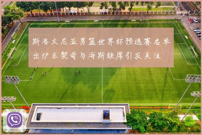 斯洛文尼亚男篮世界杯预选赛名单出炉东契奇与海斯缺席引发关注