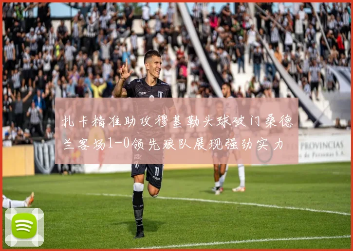 扎卡精准助攻穆基勒头球破门桑德兰客场1-0领先狼队展现强劲实力