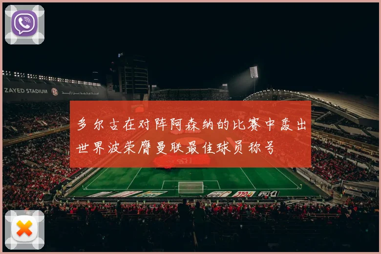 多尔古在对阵阿森纳的比赛中轰出世界波荣膺曼联最佳球员称号