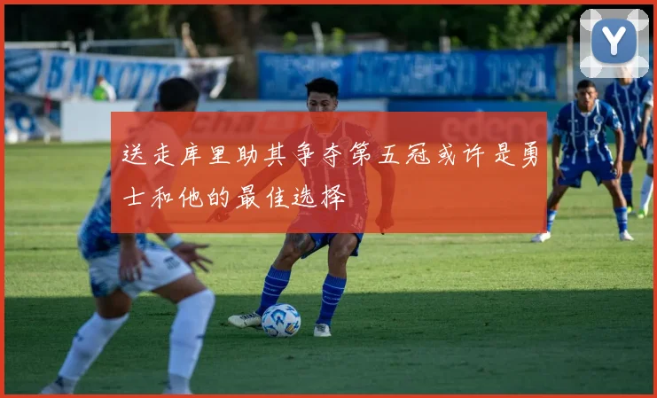 送走库里助其争夺第五冠或许是勇士和他的最佳选择