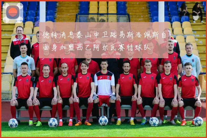 德转消息泰山中卫路易斯洛佩斯自由身加盟西乙阿尔瓦赛特球队