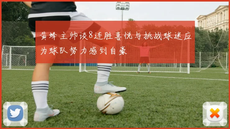 黄蜂主帅谈8连胜喜悦与挑战球迷应为球队努力感到自豪